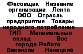 Фасовщик › Название организации ­ Лента, ООО › Отрасль предприятия ­ Товары народного потребления (ТНП) › Минимальный оклад ­ 17 800 - Все города Работа » Вакансии   . Ненецкий АО,Великовисочное с.